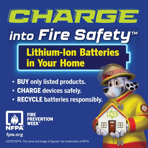 Sparky the Fire Dog holding a model house; NFPA Fire Prevention Week logo; and text that says: Charge into Fire Safety. Lithium-Ion Batteries in Your Home. Buy only listed products. Charge devices safely. Recycle batteries responsibly. 
